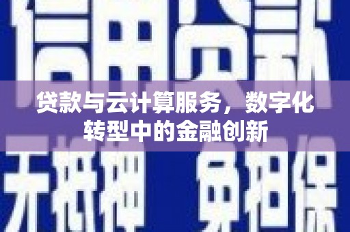 通许贷款与云计算服务，数字化转型中的金融创新