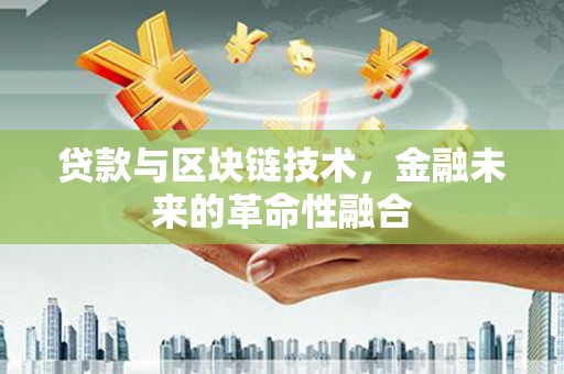 通许贷款与区块链技术，金融未来的革命性融合