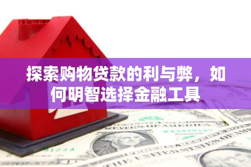 通许探索购物贷款的利与弊，如何明智选择金融工具