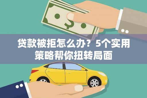 通许贷款被拒怎么办？5个实用策略帮你扭转局面