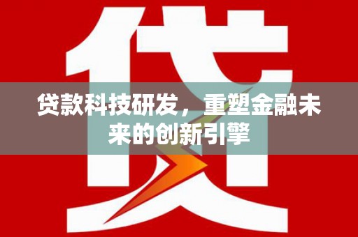 通许贷款科技研发，重塑金融未来的创新引擎