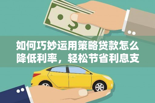 通许如何巧妙运用策略贷款怎么降低利率，轻松节省利息支出