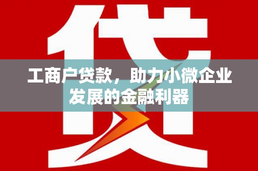 通许工商户贷款，助力小微企业发展的金融利器