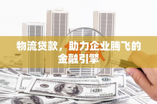 通许物流贷款，助力企业腾飞的金融引擎