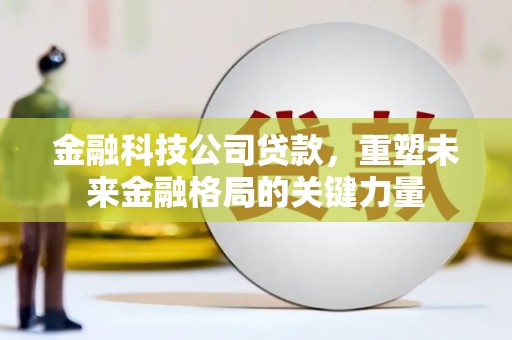 通许金融科技公司贷款，重塑未来金融格局的关键力量