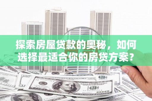 通许探索房屋贷款的奥秘，如何选择最适合你的房贷方案？