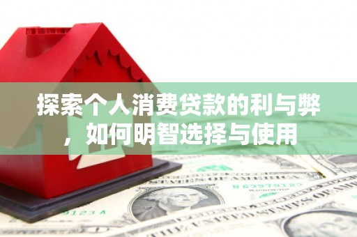 通许探索个人消费贷款的利与弊，如何明智选择与使用