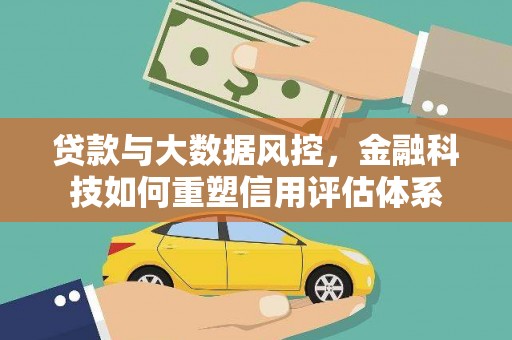通许贷款与大数据风控，金融科技如何重塑信用评估体系