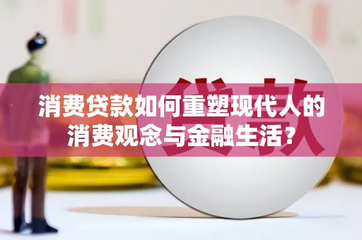 通许消费贷款如何重塑现代人的消费观念与金融生活？