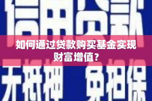 通许如何通过贷款购买基金实现财富增值？