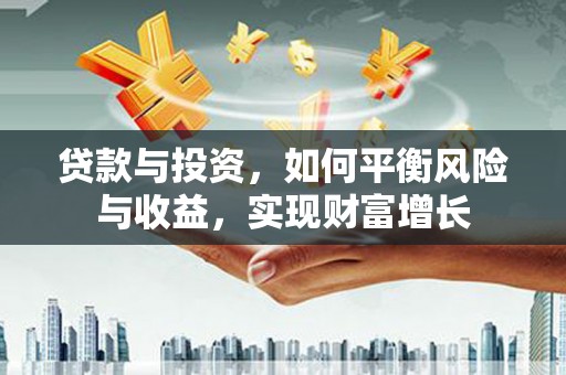 通许贷款与投资，如何平衡风险与收益，实现财富增长