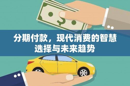 通许分期付款，现代消费的智慧选择与未来趋势