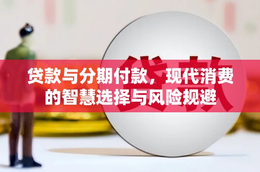 通许贷款与分期付款，现代消费的智慧选择与风险规避