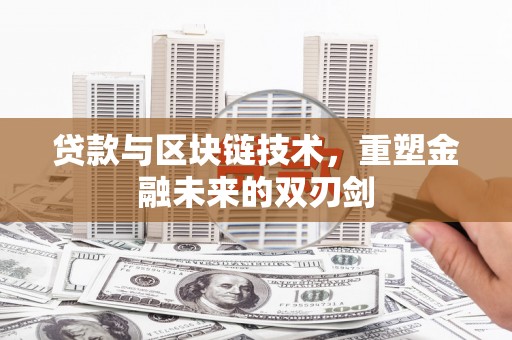通许贷款与区块链技术，重塑金融未来的双刃剑