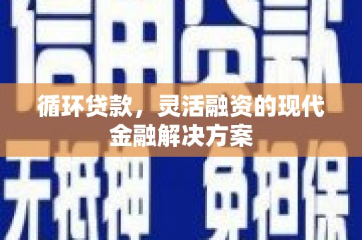 通许循环贷款，灵活融资的现代金融解决方案