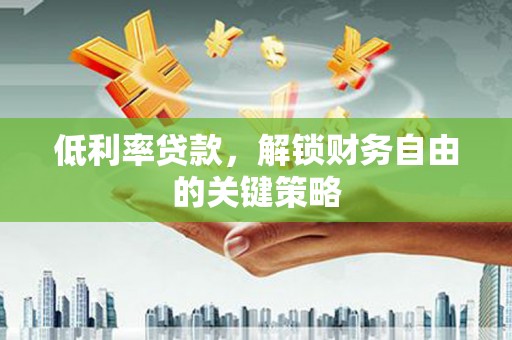 通许低利率贷款，解锁财务自由的关键策略