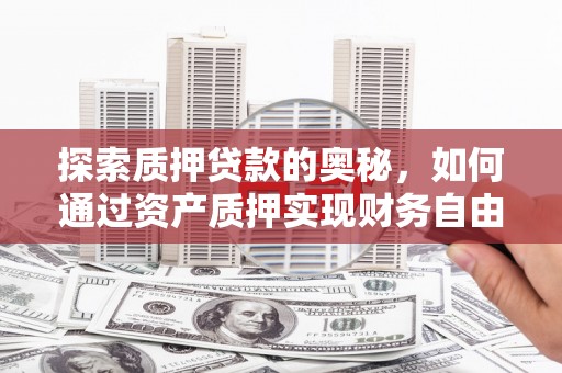 通许探索质押贷款的奥秘，如何通过资产质押实现财务自由