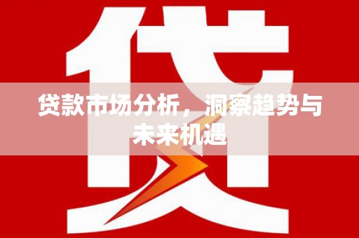 通许贷款市场分析，洞察趋势与未来机遇