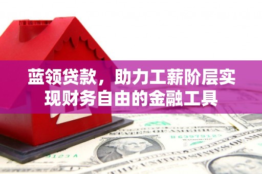 通许蓝领贷款，助力工薪阶层实现财务自由的金融工具