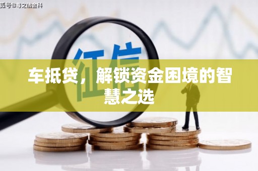 通许车抵贷，解锁资金困境的智慧之选