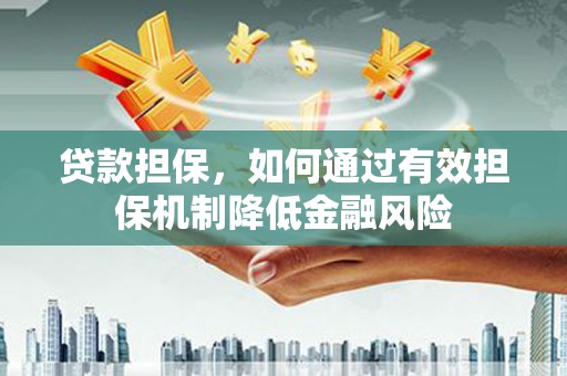 通许贷款担保，如何通过有效担保机制降低金融风险