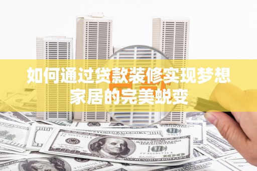 通许如何通过贷款装修实现梦想家居的完美蜕变
