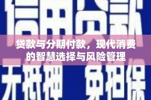 通许贷款与分期付款，现代消费的智慧选择与风险管理