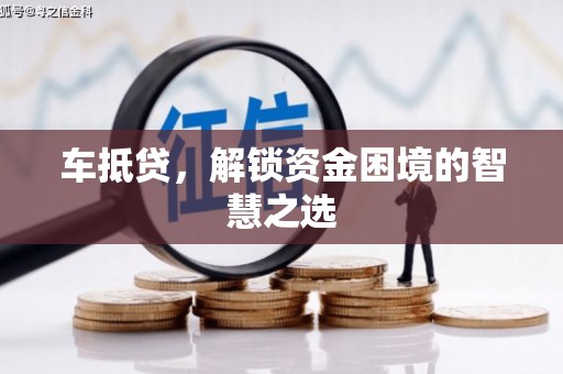 通许车抵贷，解锁资金困境的智慧之选