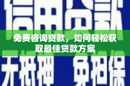 通许免费咨询贷款，如何轻松获取最佳贷款方案