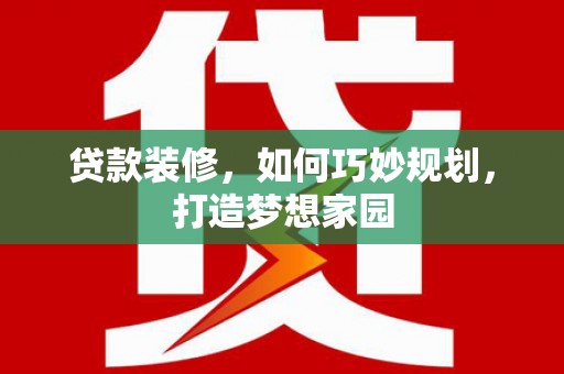 通许贷款装修，如何巧妙规划，打造梦想家园