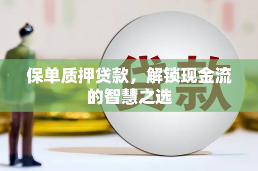 通许保单质押贷款，解锁现金流的智慧之选