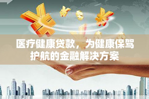 通许医疗健康贷款，为健康保驾护航的金融解决方案
