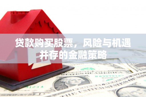 通许贷款购买股票，风险与机遇并存的金融策略