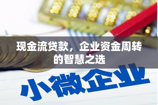 通许现金流贷款，企业资金周转的智慧之选