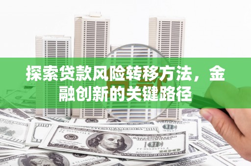 通许探索贷款风险转移方法，金融创新的关键路径
