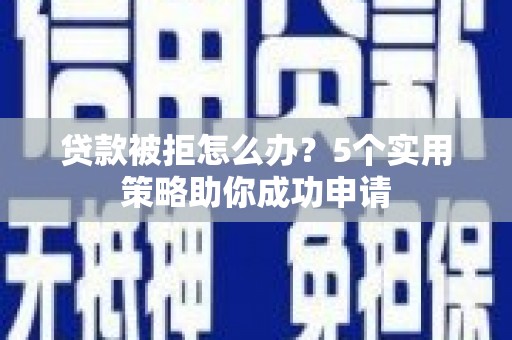通许贷款被拒怎么办？5个实用策略助你成功申请